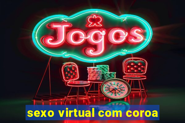 sexo virtual com coroa